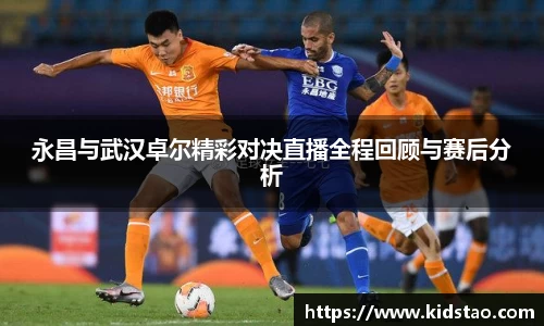 永昌与武汉卓尔精彩对决直播全程回顾与赛后分析